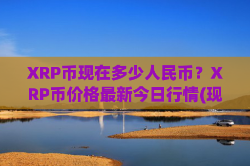 XRP币现在多少人民币？XRP币价格最新今日行情(现价17.5398元)