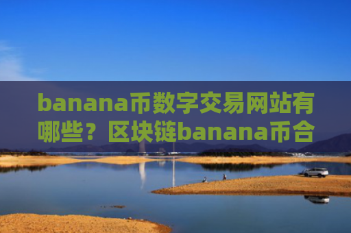 banana币数字交易网站有哪些？区块链banana币合法交易网站