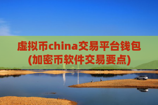 虚拟币china交易平台钱包(加密币软件交易要点)