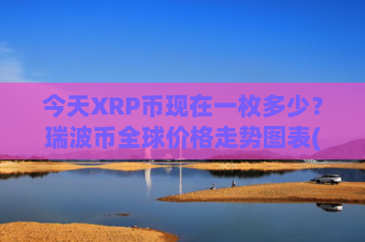 今天XRP币现在一枚多少？瑞波币全球价格走势图表(现价17.5951元)