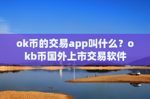 ok币的交易app叫什么?okb币国外上市交易软件