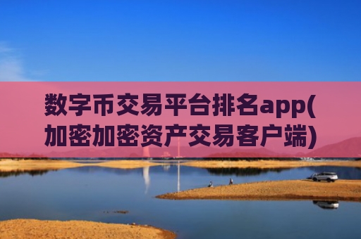 数字币交易平台排名app(加密加密资产交易客户端)