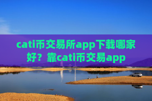 cati币交易所app下载哪家好？靠cati币交易app