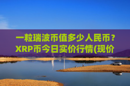 一粒瑞波币值多少人民币？XRP币今日实价行情(现价17.5955元)