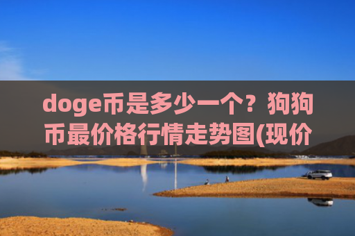 doge币是多少一个?狗狗币最价格行情走势图(现价2.8913元)