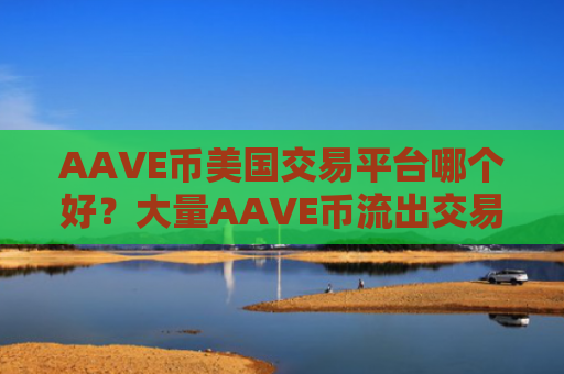 AAVE币美国交易平台哪个好？大量AAVE币流出交易软件下载