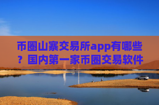 币圈山寨交易所app有哪些？国内第一家币圈交易软件下载