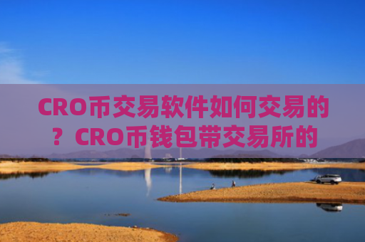 CRO币交易软件如何交易的？CRO币钱包带交易所的