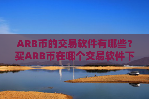 ARB币的交易软件有哪些?买ARB币在哪个交易软件下载