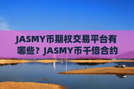 JASMY币期权交易平台有哪些？JASMY币千倍合约交易网站