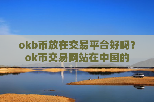 okb币放在交易平台好吗?ok币交易网站在中国的