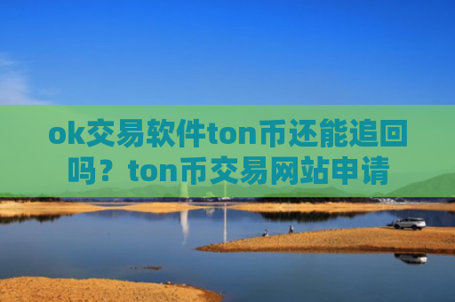 ok交易软件ton币还能追回吗?ton币交易网站申请
