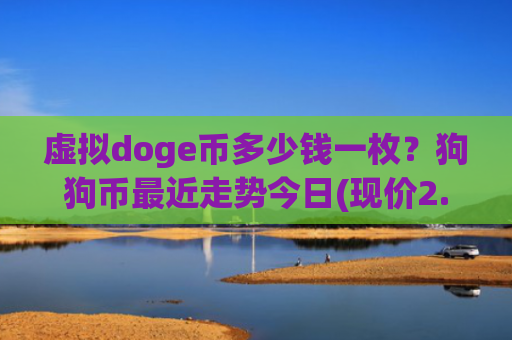 虚拟doge币多少钱一枚？狗狗币最近走势今日(现价2.8857元)