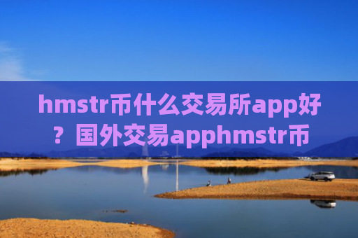 hmstr币什么交易所app好？国外交易apphmstr币