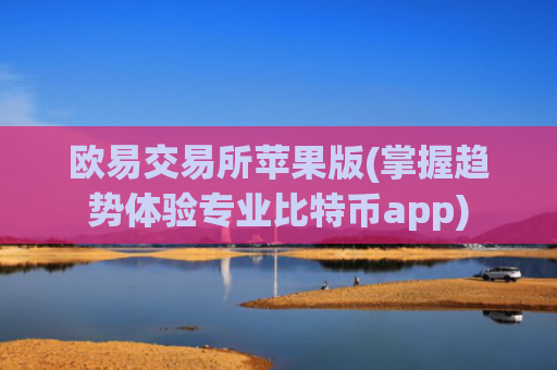 欧易交易所苹果版(掌握趋势体验专业比特币app)