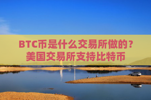 BTC币是什么交易所做的？美国交易所支持比特币