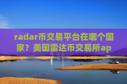 radar币交易平台在哪个国家？美国雷达币交易所app下载排名
