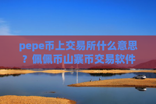 pepe币上交易所什么意思？佩佩币山寨币交易软件