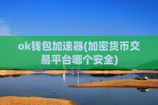 ok钱包加速器(加密货币交易平台哪个安全)