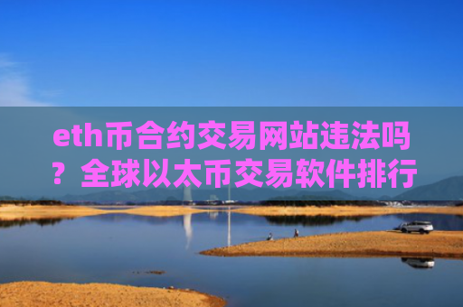 eth币合约交易网站违法吗？全球以太币交易软件排行