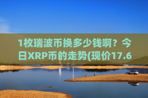1枚瑞波币换多少钱啊？今日XRP币的走势(现价17.6824元)