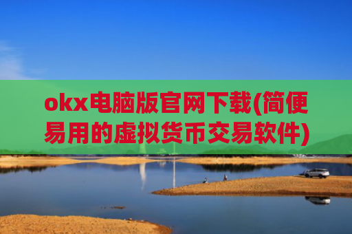 okx电脑版官网下载(简便易用的虚拟货币交易软件)
