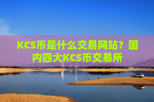 KCS币是什么交易网站？国内四大KCS币交易所