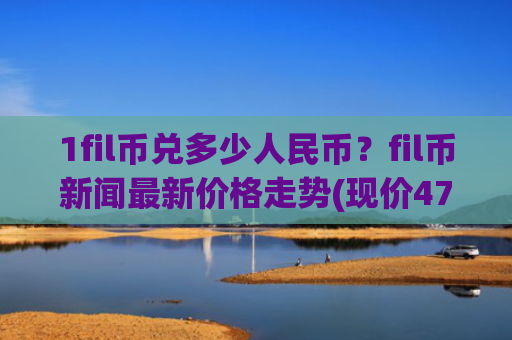 1fil币兑多少人民币？fil币新闻最新价格走势(现价47.3115元)