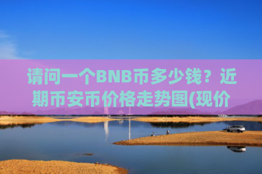 请问一个BNB币多少钱？近期币安币价格走势图(现价5224.34元)