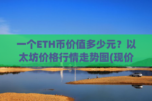 一个ETH币价值多少元？以太坊价格行情走势图(现价28413.82元)