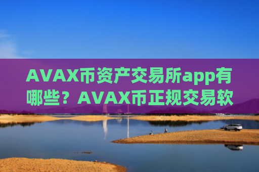 AVAX币资产交易所app有哪些？AVAX币正规交易软件