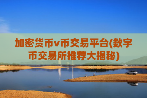 加密货币v币交易平台(数字币交易所推荐大揭秘)
