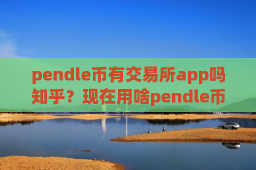 pendle币有交易所app吗知乎？现在用啥pendle币交易app下载