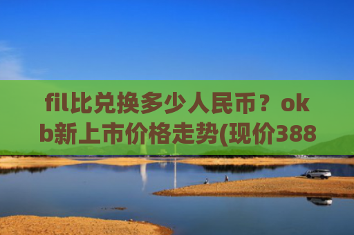 fil比兑换多少人民币？okb新上市价格走势(现价388.471元)