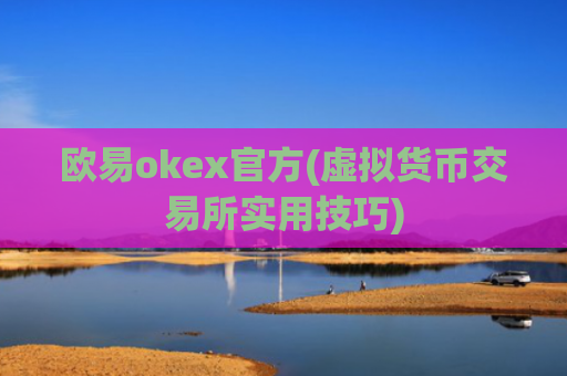 欧易okex官方(虚拟货币交易所实用技巧)