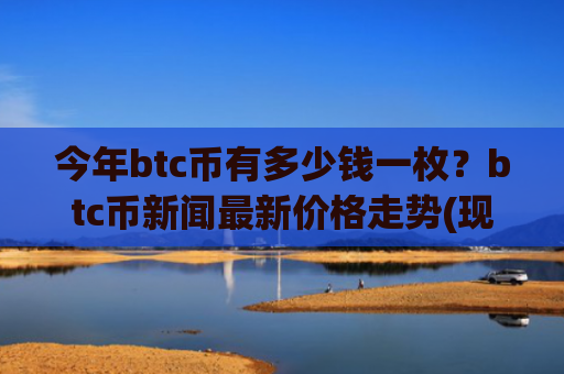 今年btc币有多少钱一枚?btc币新闻最新价格走势(现价746599.79元)