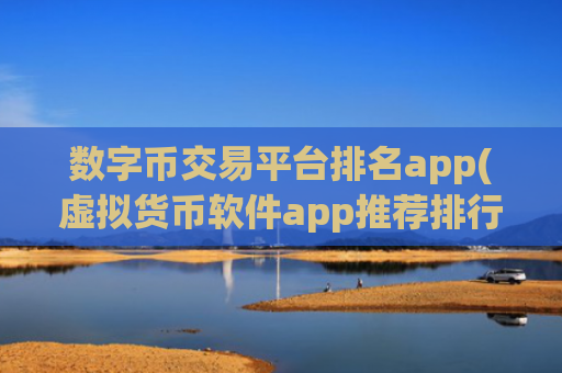 数字币交易平台排名app(虚拟货币软件app推荐排行榜)