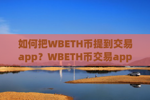如何把WBETH币提到交易app？WBETH币交易app国内合法吗