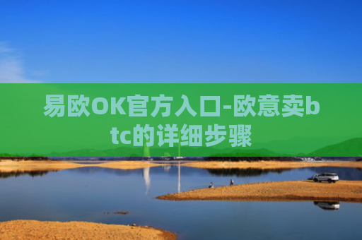 易欧OK官方入口-欧意卖btc的详细步骤