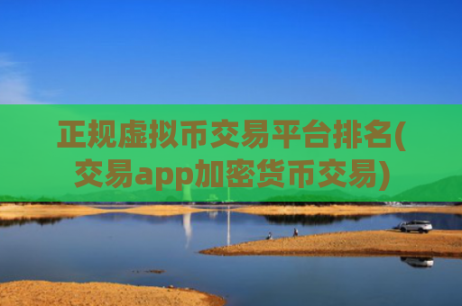 正规虚拟币交易平台排名(交易app加密货币交易)