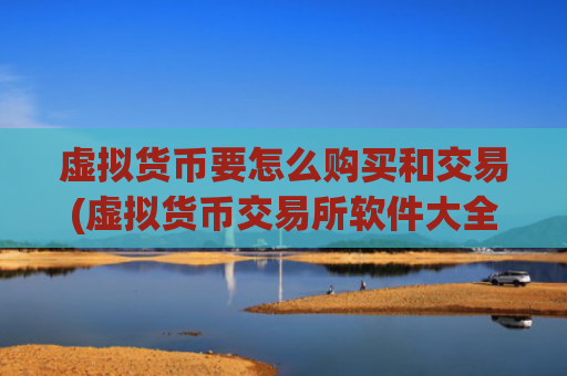 虚拟货币要怎么购买和交易(虚拟货币交易所软件大全)