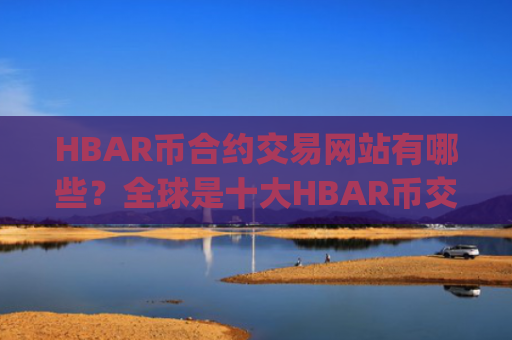 HBAR币合约交易网站有哪些?全球是十大HBAR币交易app下载