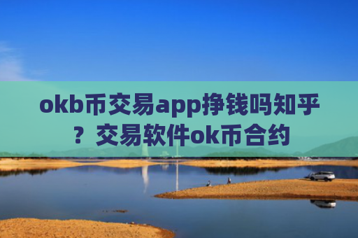okb币交易app挣钱吗知乎？交易软件ok币合约