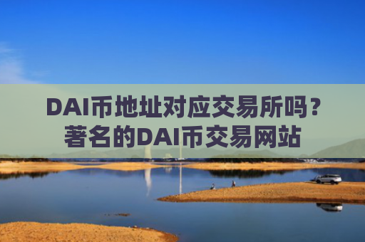 DAI币地址对应交易所吗?著名的DAI币交易网站