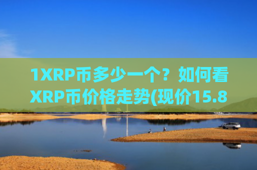 1XRP币多少一个？如何看XRP币价格走势(现价15.8351元)