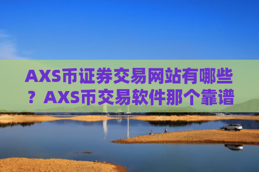 AXS币证券交易网站有哪些？AXS币交易软件那个靠谱