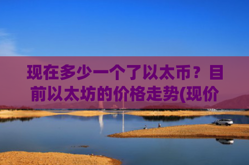 现在多少一个了以太币？目前以太坊的价格走势(现价26914.61元)