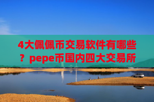 4大佩佩币交易软件有哪些？pepe币国内四大交易所