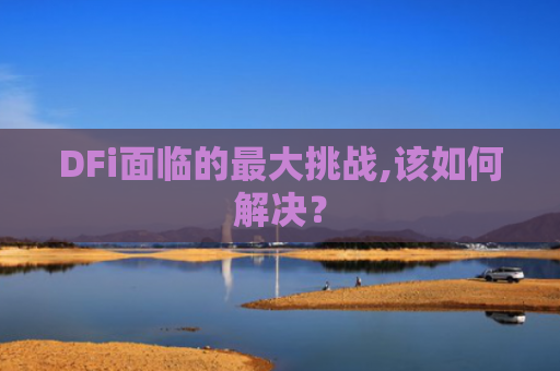 DFi面临的最大挑战,该如何解决？
