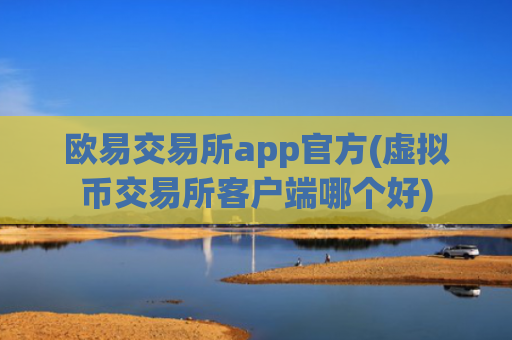 欧易交易所app官方(虚拟币交易所客户端哪个好)